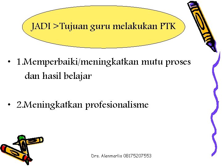 JADI >Tujuan guru melakukan PTK • 1. Memperbaiki/meningkatkan mutu proses dan hasil belajar •
