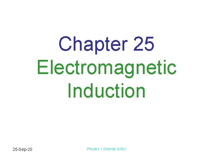 Chapter 25 Electromagnetic Induction 25 -Sep-20 Physics 1 (Garcia) SJSU 