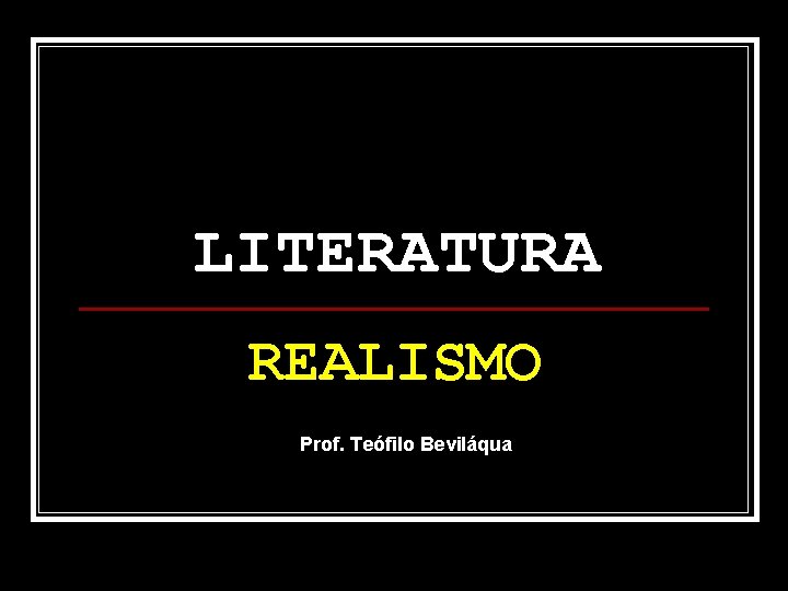 LITERATURA REALISMO Prof. Teófilo Beviláqua 