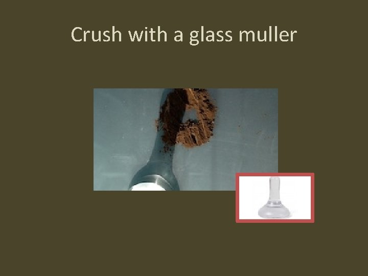 Crush with a glass muller 