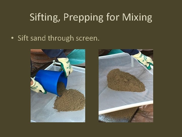 Sifting, Prepping for Mixing • Sift sand through screen. 