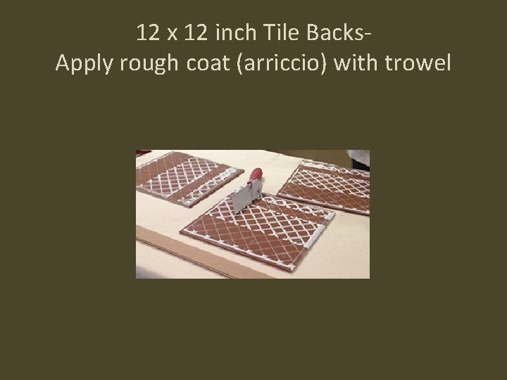 12 x 12 inch Tile Backs. Apply rough coat (arriccio) with trowel 