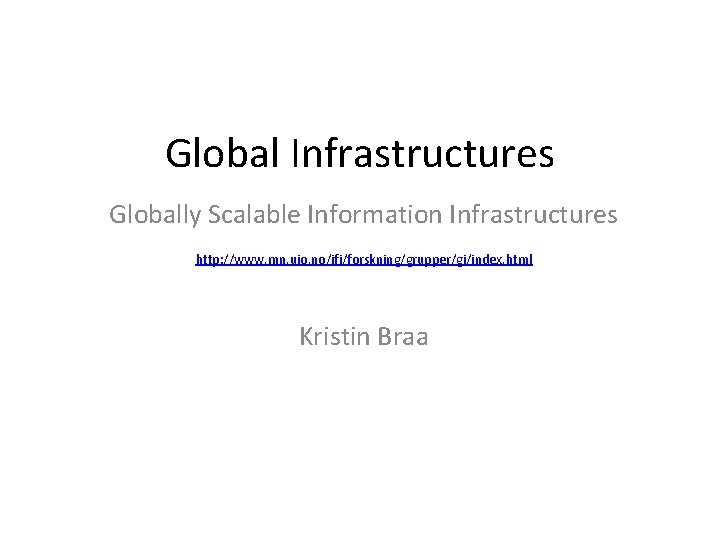 Global Infrastructures Globally Scalable Information Infrastructures http: //www. mn. uio. no/ifi/forskning/grupper/gi/index. html Kristin Braa