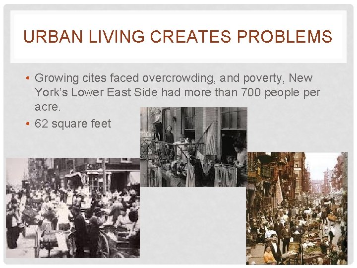 URBAN LIVING CREATES PROBLEMS • Growing cites faced overcrowding, and poverty, New York’s Lower