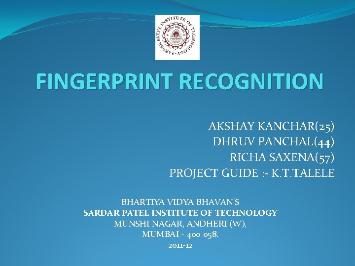 FINGERPRINT RECOGNITION AKSHAY KANCHAR(25) DHRUV PANCHAL(44) RICHA SAXENA(57) PROJECT GUIDE : - K. T.