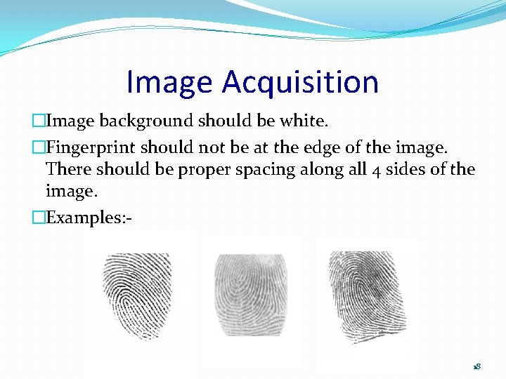 Image Acquisition �Image background should be white. �Fingerprint should not be at the edge