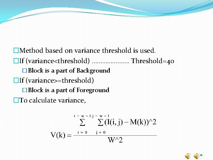 �Method based on variance threshold is used. �If (variance<threshold) …………………. Threshold=40 �Block is a