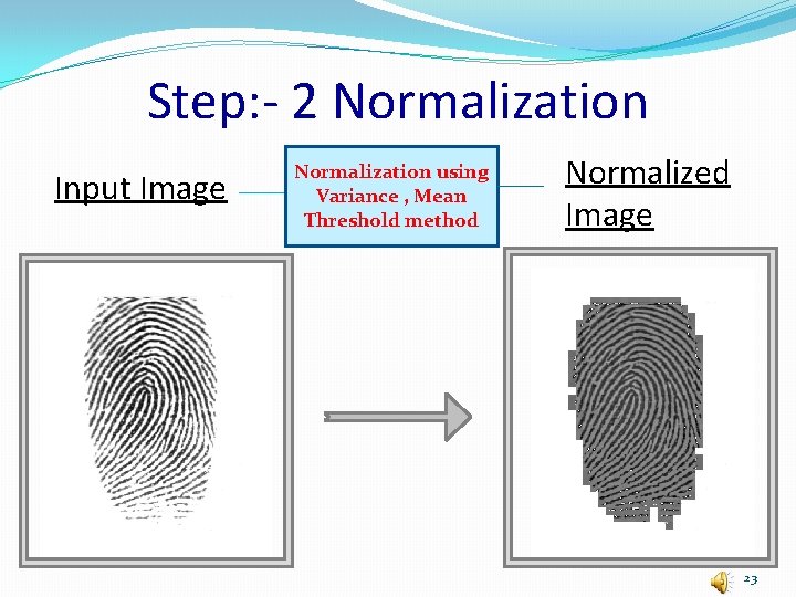 Step: - 2 Normalization Input Image Normalization using Variance , Mean Threshold method Normalized