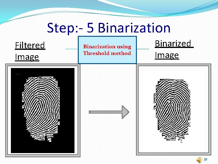 Step: - 5 Binarization Filtered Image Binarization using Threshold method Binarized Image 33 