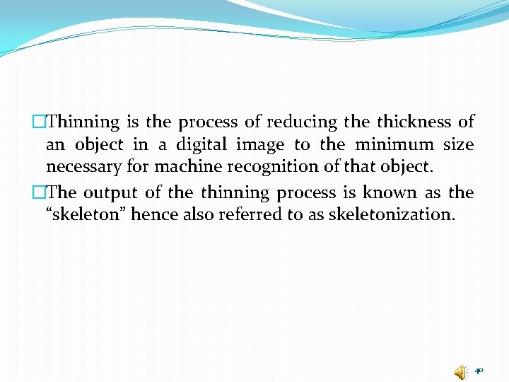 �Thinning is the process of reducing the thickness of an object in a digital