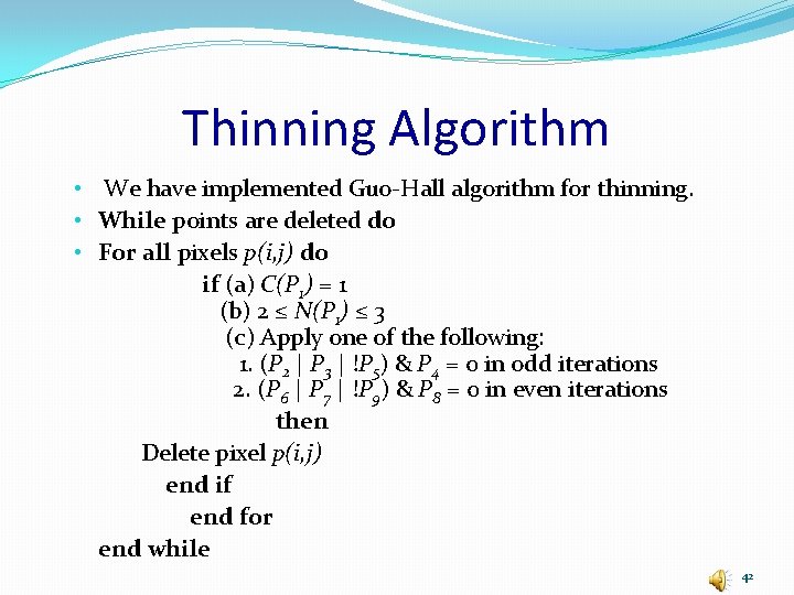 Thinning Algorithm • We have implemented Guo-Hall algorithm for thinning. • While points are