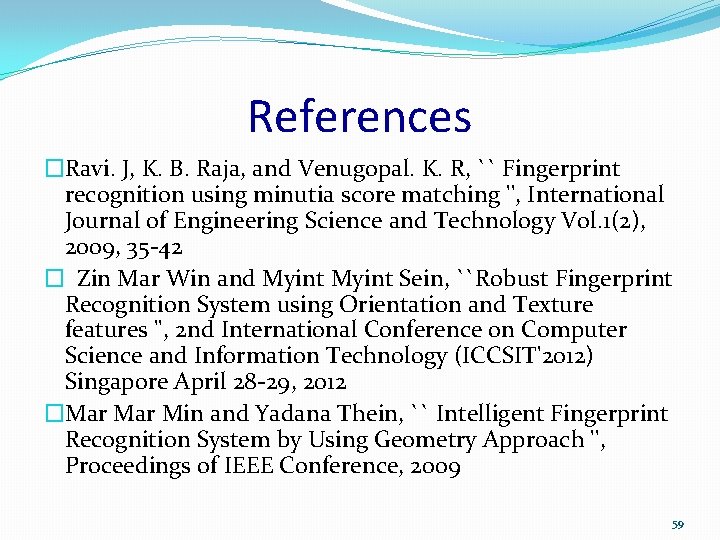 References �Ravi. J, K. B. Raja, and Venugopal. K. R, `` Fingerprint recognition using