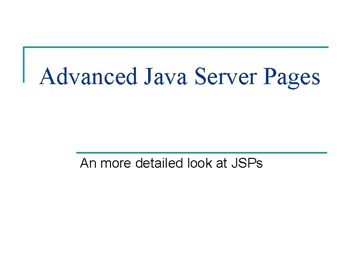 Advanced Java Server Pages An more detailed look at JSPs 