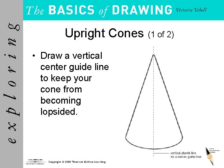 Upright Cones (1 of 2) • Draw a vertical center guide line to keep