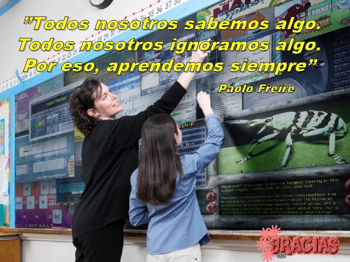 ”Todos nosotros sabemos algo. Todos nosotros ignoramos algo. Por eso, aprendemos siempre” Paolo Freire