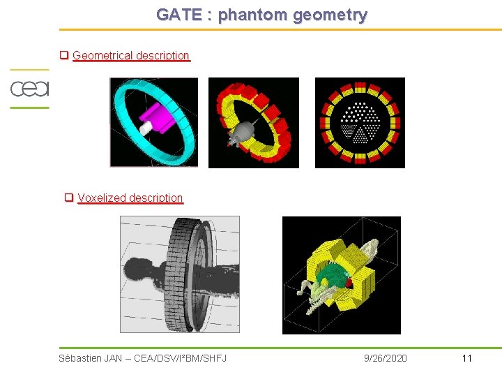 GATE : phantom geometry q Geometrical description q Voxelized description Sébastien JAN – CEA/DSV/I²BM/SHFJ GATE : phantom geometry q Geometrical description q Voxelized description Sébastien JAN – CEA/DSV/I²BM/SHFJ