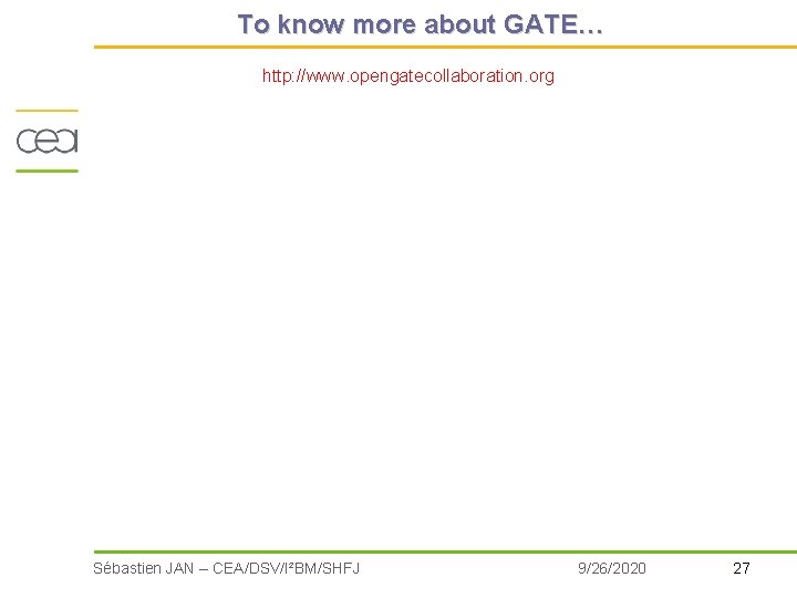 To know more about GATE… http: //www. opengatecollaboration. org Sébastien JAN – CEA/DSV/I²BM/SHFJ 9/26/2020 To know more about GATE… http: //www. opengatecollaboration. org Sébastien JAN – CEA/DSV/I²BM/SHFJ 9/26/2020