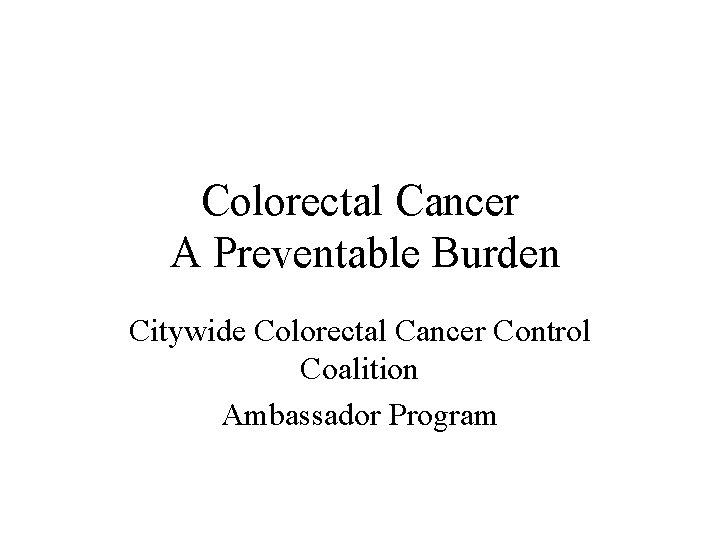 Colorectal Cancer A Preventable Burden Citywide Colorectal Cancer Control Coalition Ambassador Program 