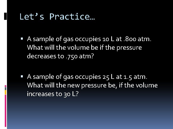 Let’s Practice… A sample of gas occupies 10 L at. 800 atm. What will