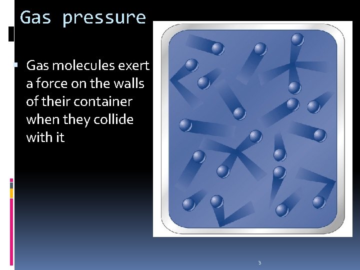 Gas pressure Gas molecules exert a force on the walls of their container when