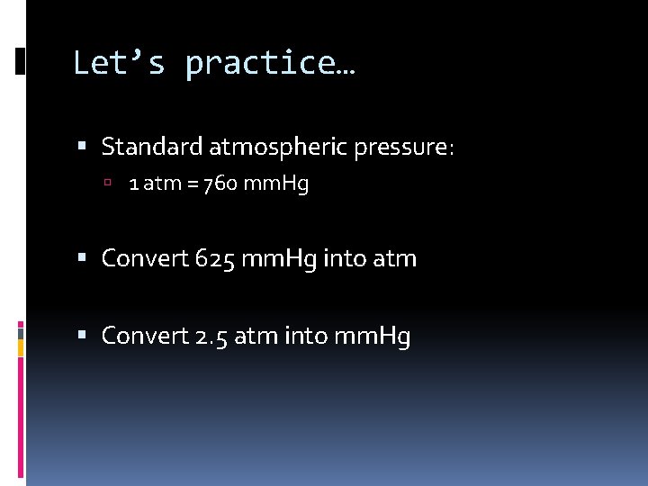 Let’s practice… Standard atmospheric pressure: 1 atm = 760 mm. Hg Convert 625 mm.