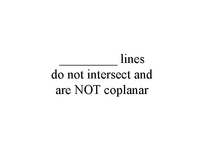 _____ lines do not intersect and are NOT coplanar 