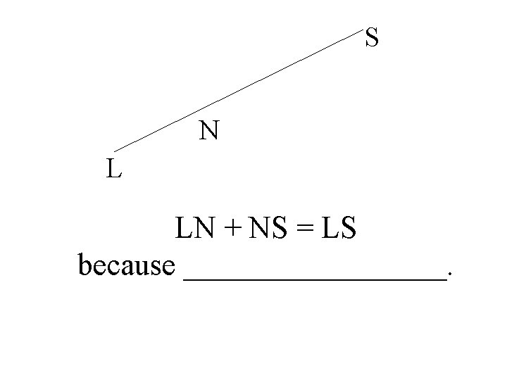 S N L LN + NS = LS because _________. 