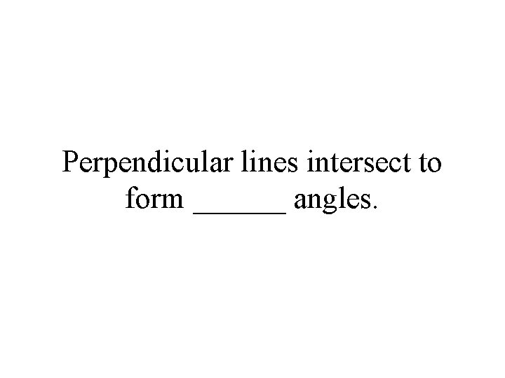 Perpendicular lines intersect to form ______ angles. 