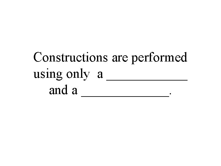 Constructions are performed using only a ______ and a _______. 