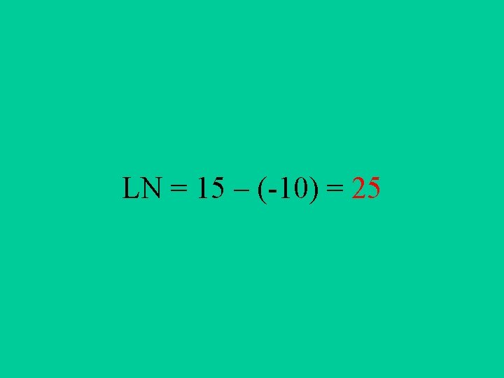 LN = 15 – (-10) = 25 