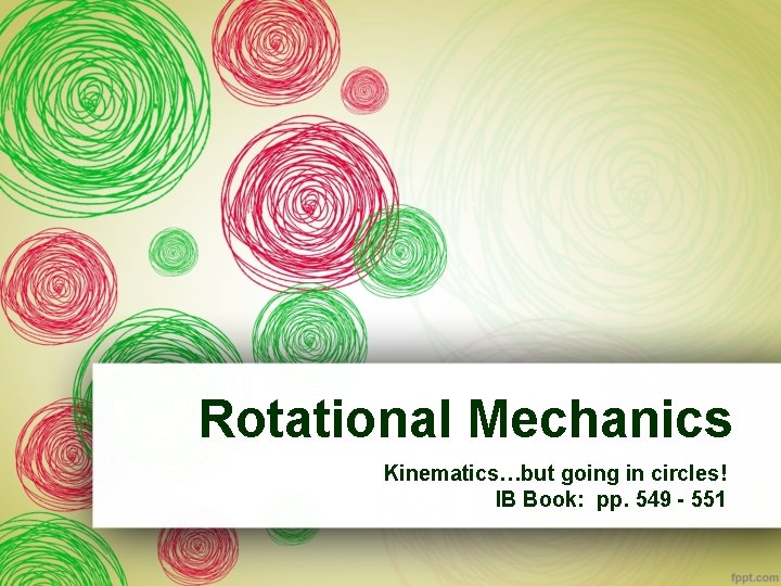 Rotational Mechanics Kinematics…but going in circles! IB Book: pp. 549 - 551 