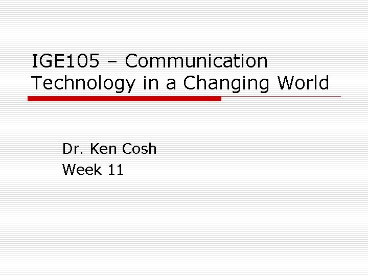IGE 105 – Communication Technology in a Changing World Dr. Ken Cosh Week 11
