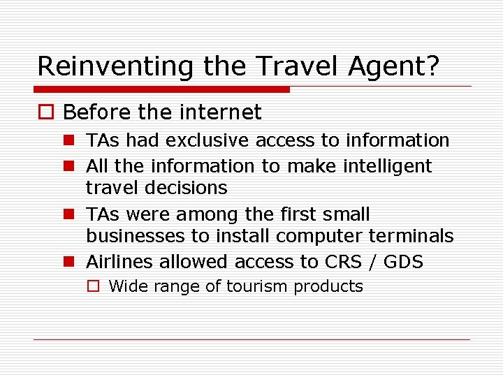 Reinventing the Travel Agent? o Before the internet n TAs had exclusive access to
