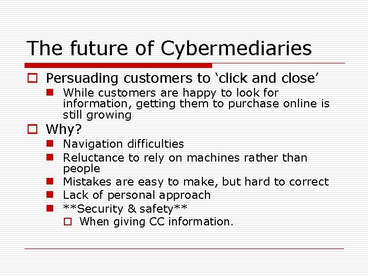 The future of Cybermediaries o Persuading customers to ‘click and close’ n While customers