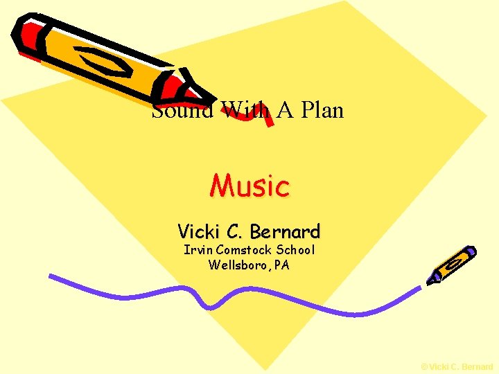 Sound With A Plan Music Vicki C. Bernard Irvin Comstock School Wellsboro, PA ©