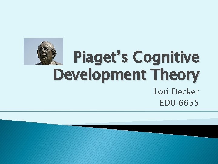 Piaget’s Cognitive Development Theory Lori Decker EDU 6655 