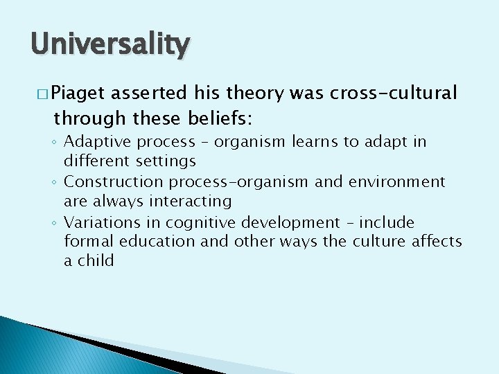 Universality � Piaget asserted his theory was cross-cultural through these beliefs: ◦ Adaptive process