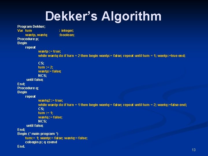 Dekker’s Algorithm Program Dekker; Var turn : integer; wantp, wantq : boolean; Procedure p;