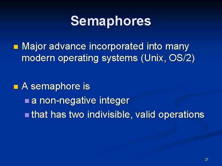 Semaphores n Major advance incorporated into many modern operating systems (Unix, OS/2) n A