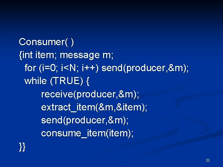 Consumer( ) {int item; message m; for (i=0; i<N; i++) send(producer, &m); while (TRUE)