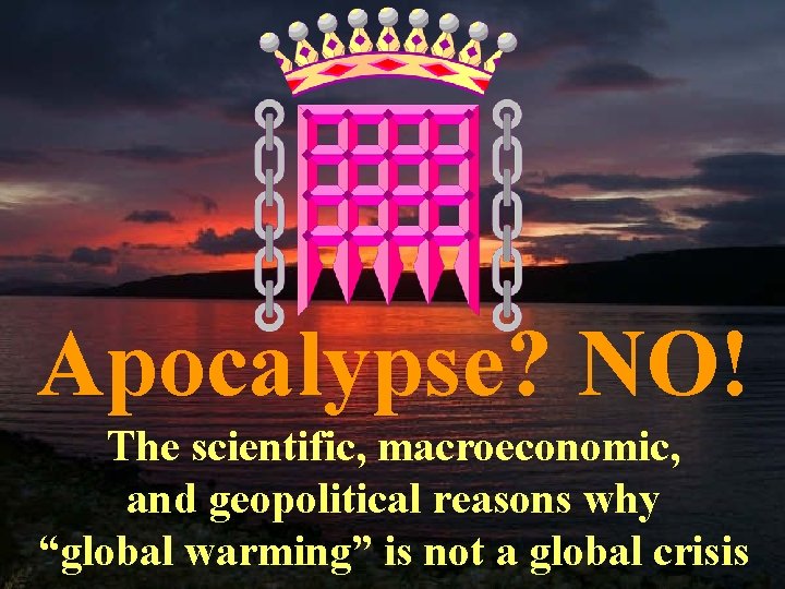 Apocalypse? NO! The scientific, macroeconomic, and geopolitical reasons why “global warming” is not a