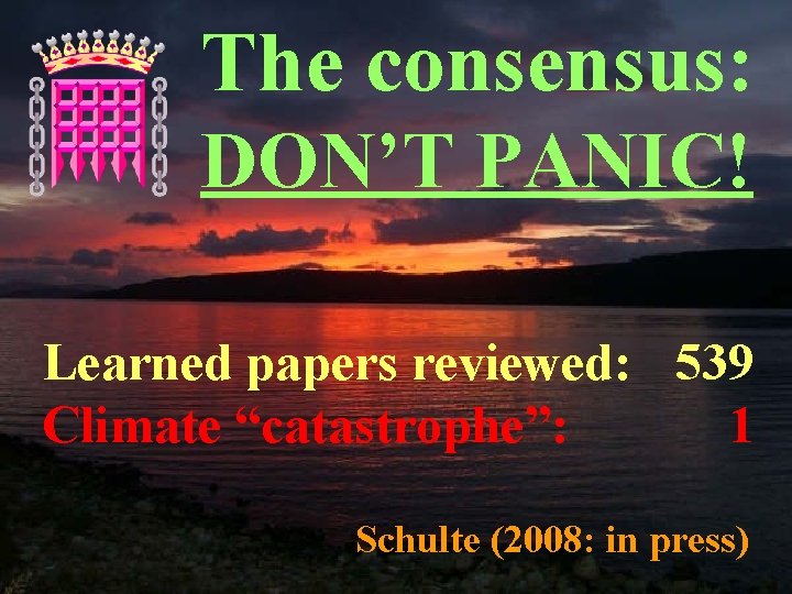 The consensus: DON’T PANIC! Learned papers reviewed: 539 Climate “catastrophe”: 1 Schulte (2008: in