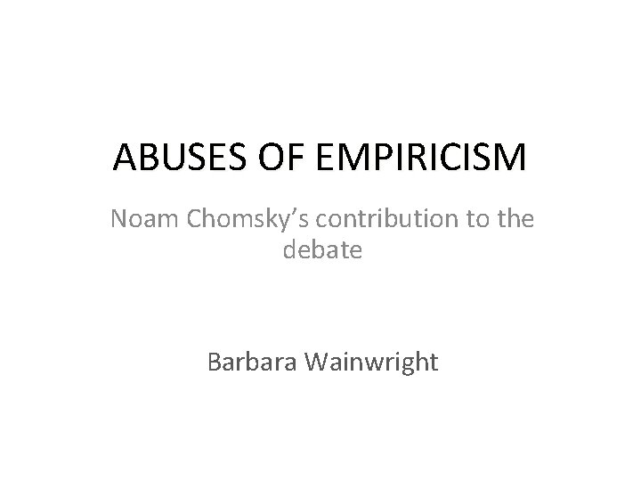 ABUSES OF EMPIRICISM Noam Chomsky’s contribution to the debate Barbara Wainwright 