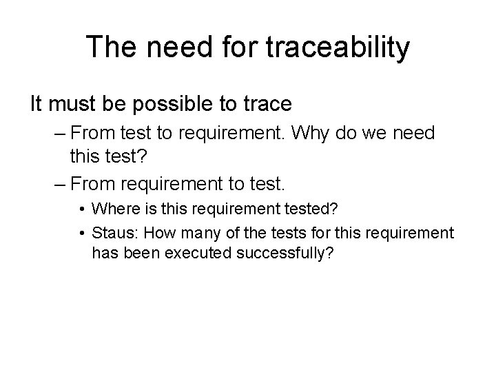 The need for traceability It must be possible to trace – From test to