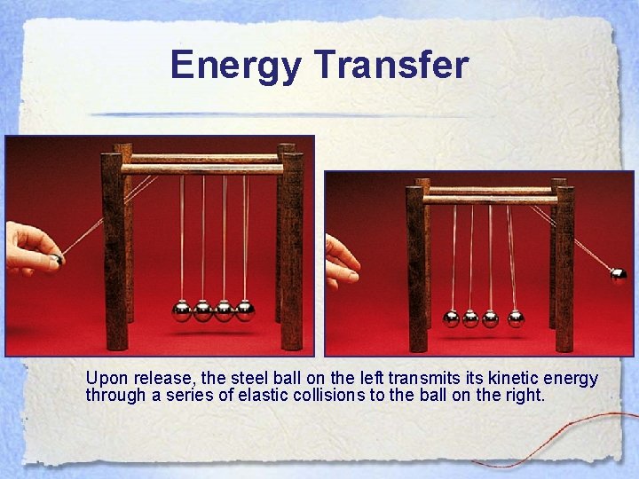 Energy Transfer Upon release, the steel ball on the left transmits kinetic energy through