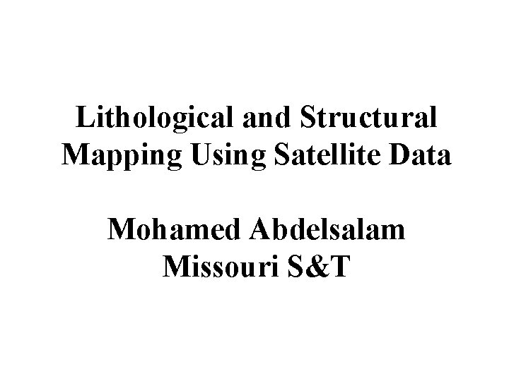 Lithological and Structural Mapping Using Satellite Data Mohamed Abdelsalam Missouri S&T Lithological and Structural Mapping Using Satellite Data Mohamed Abdelsalam Missouri S&T