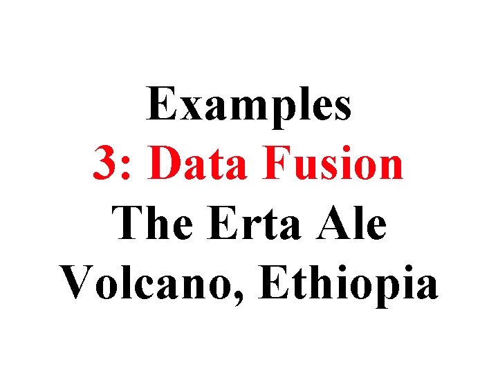 Examples 3: Data Fusion The Erta Ale Volcano, Ethiopia Examples 3: Data Fusion The Erta Ale Volcano, Ethiopia