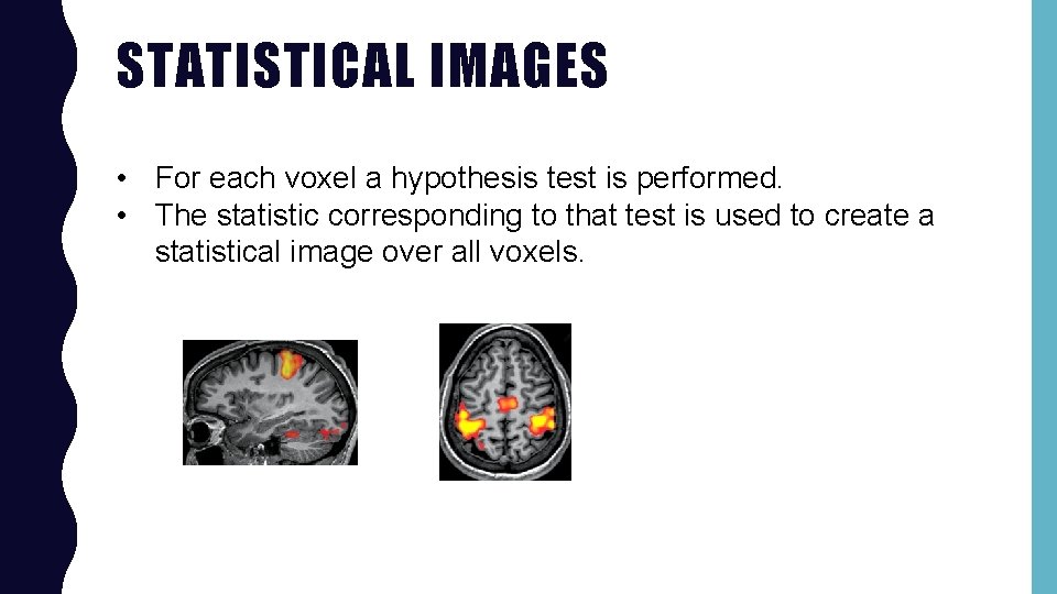 STATISTICAL IMAGES • For each voxel a hypothesis test is performed. • The statistic