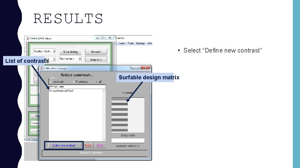 RESULTS • Select “Define new contrast” List of contrasts Surfable design matrix 