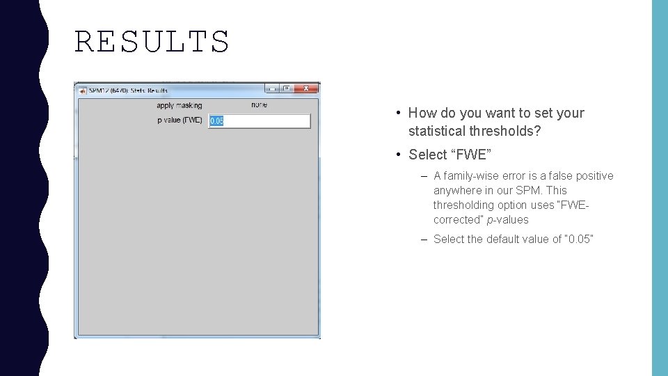 RESULTS • How do you want to set your statistical thresholds? • Select “FWE”